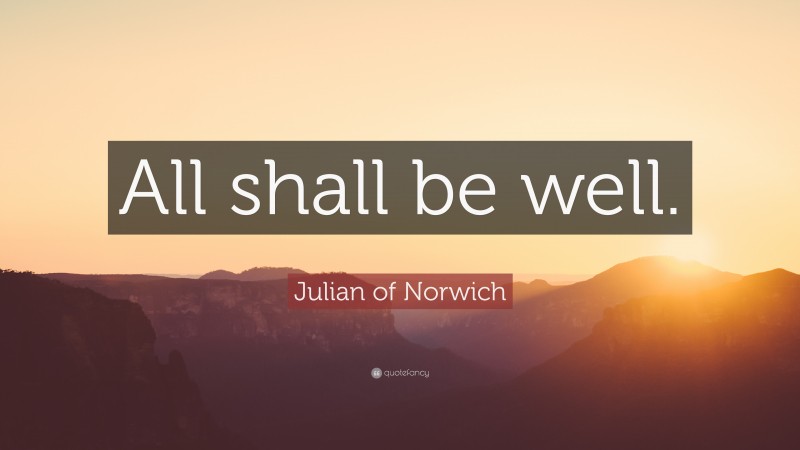 Julian of Norwich Quote: “All shall be well.”