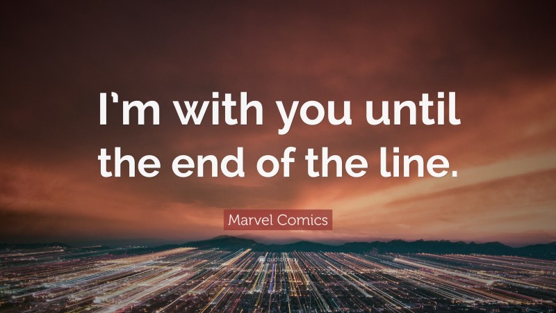 Marvel Comics Quote: “I’m with you until the end of the line.”