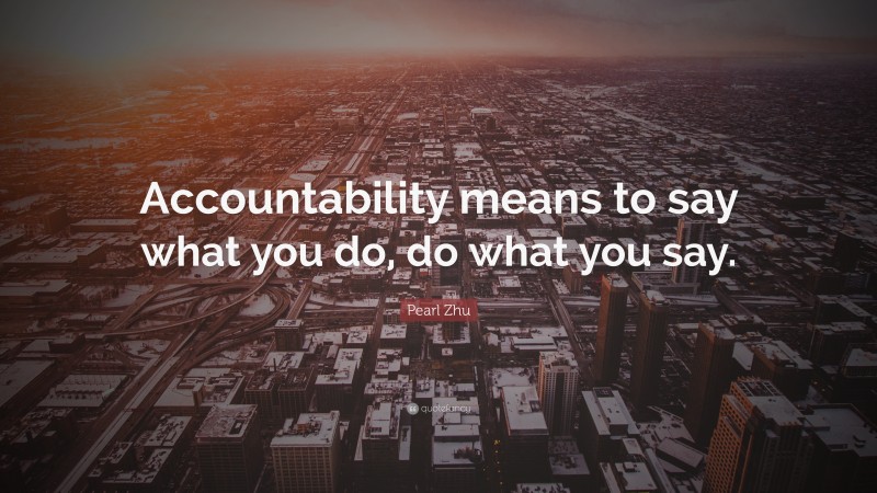 Pearl Zhu Quote: “Accountability means to say what you do, do what you say.”