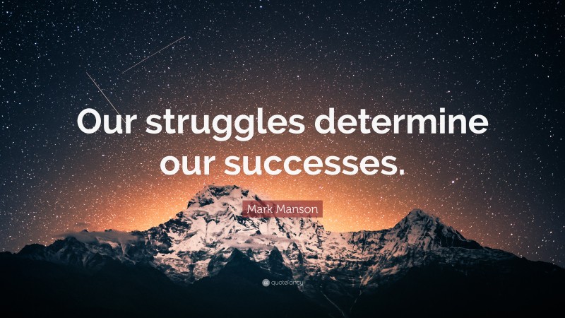 Mark Manson Quote: “Our struggles determine our successes.”