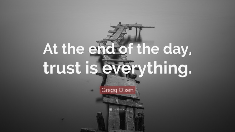 Gregg Olsen Quote: “At the end of the day, trust is everything.”