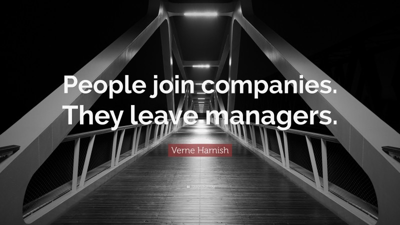 Verne Harnish Quote: “People join companies. They leave managers.”