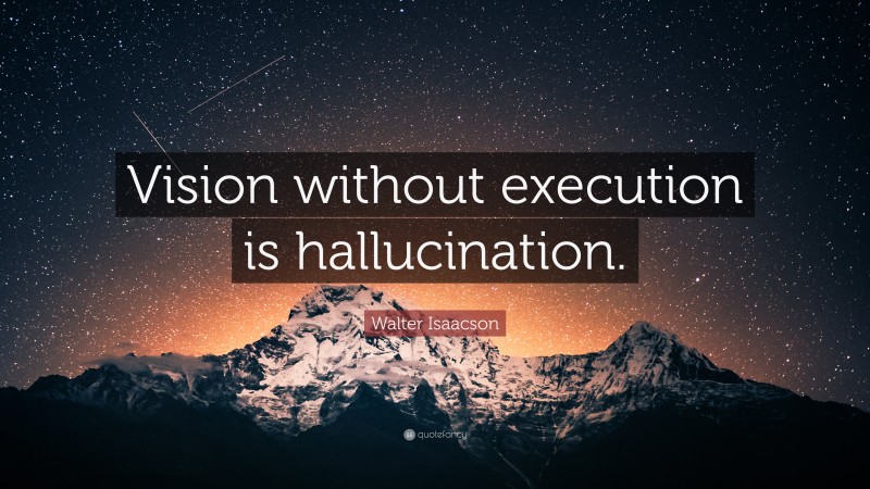 Walter Isaacson Quote: “Vision without execution is hallucination.”