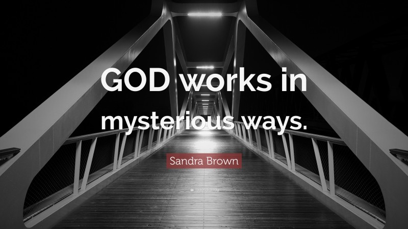 Sandra Brown Quote: “GOD works in mysterious ways.”