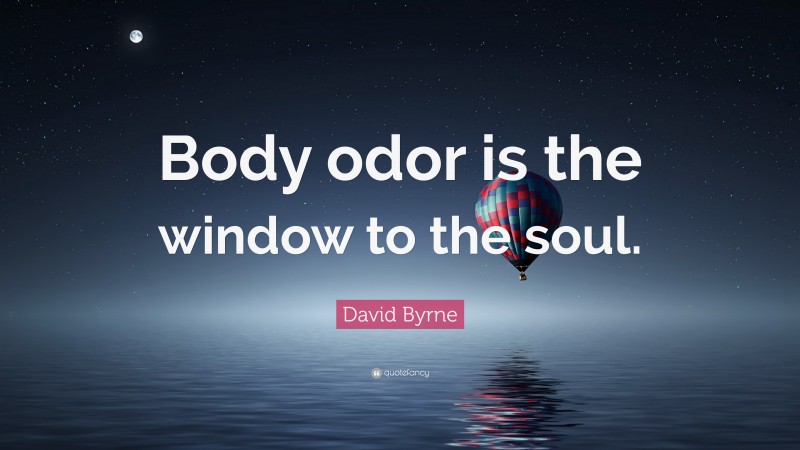 David Byrne Quote: “Body odor is the window to the soul.”