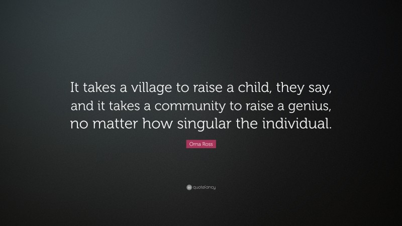 Orna Ross Quote: “It takes a village to raise a child, they say, and it takes a community to raise a genius, no matter how singular the individual.”