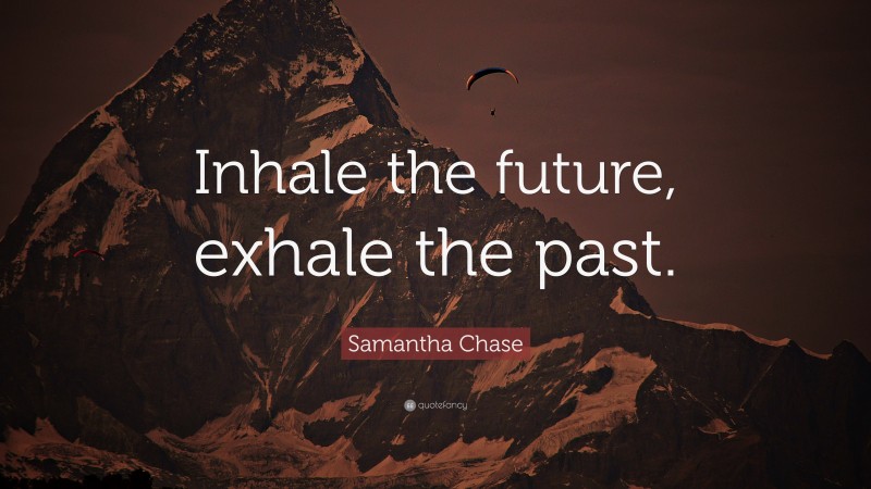 Samantha Chase Quote: “Inhale the future, exhale the past.”