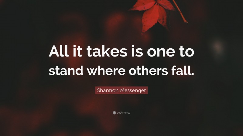 Shannon Messenger Quote: “All it takes is one to stand where others fall.”