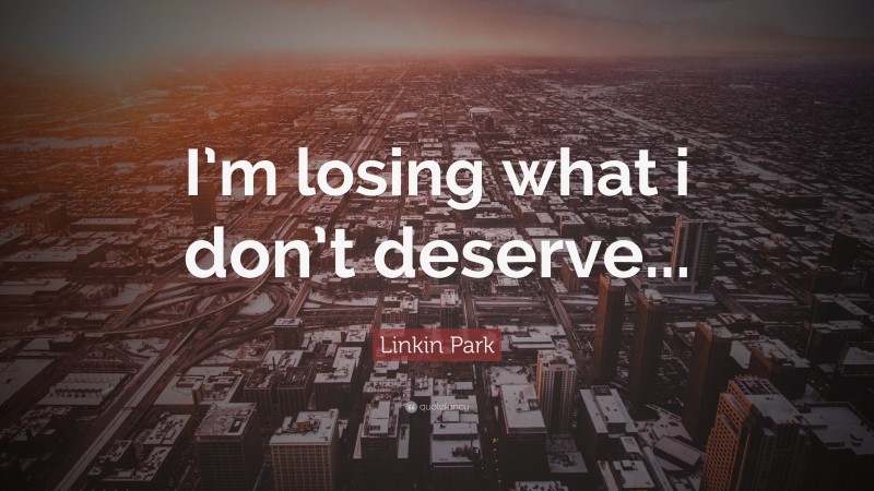 Linkin Park Quote: “I’m losing what i don’t deserve...”