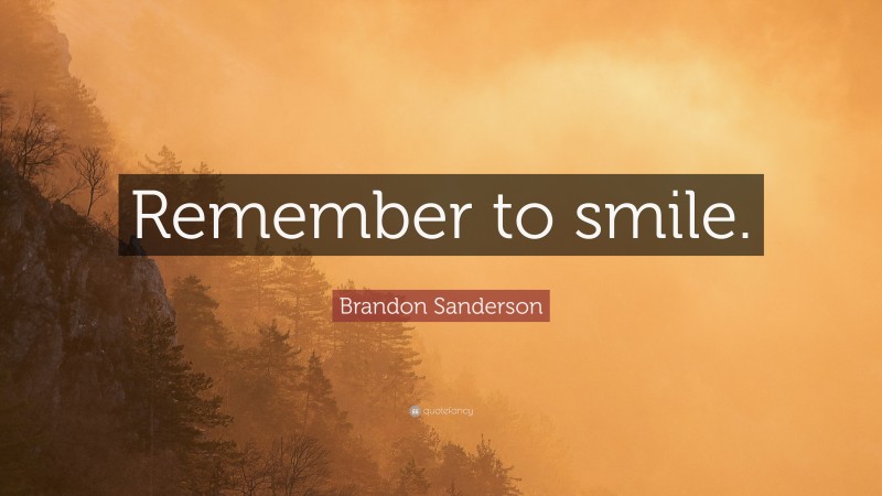 Brandon Sanderson Quote: “Remember to smile.”