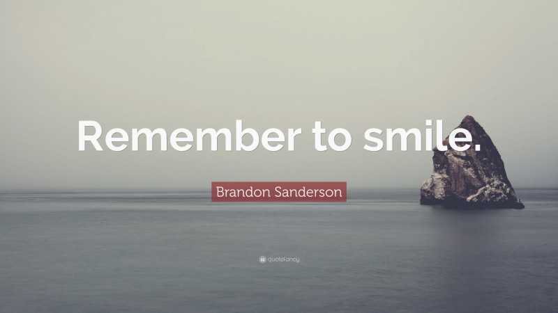 Brandon Sanderson Quote: “Remember to smile.”