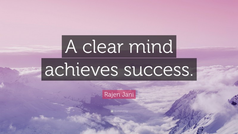 Rajen Jani Quote: “A clear mind achieves success.”