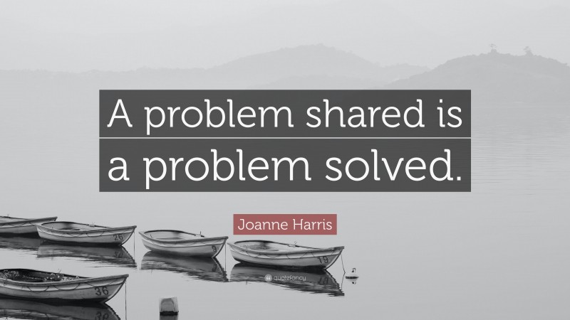 Joanne Harris Quote: “A problem shared is a problem solved.”