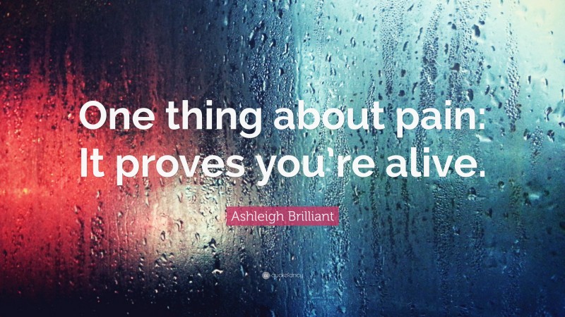 Ashleigh Brilliant Quote: “One thing about pain: It proves you’re alive.”