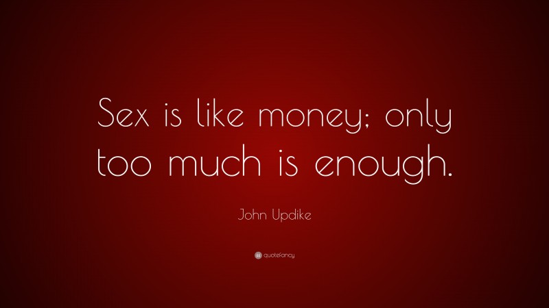 John Updike Quote: “Sex is like money; only too much is enough.”