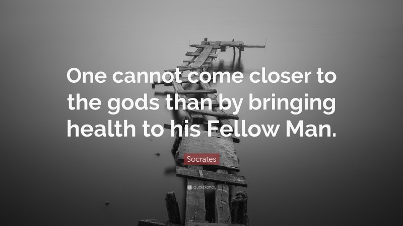 Socrates Quote: “One cannot come closer to the gods than by bringing health to his Fellow Man.”