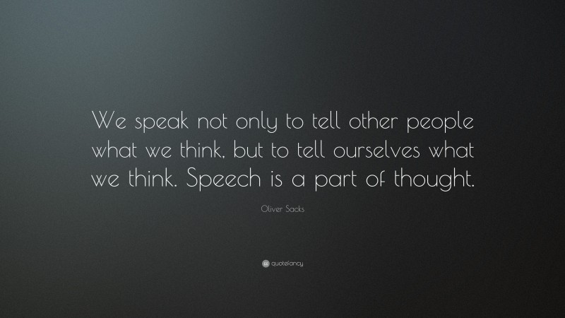Oliver Sacks Quote: “We speak not only to tell other people what we think, but to tell ourselves what we think. Speech is a part of thought.”