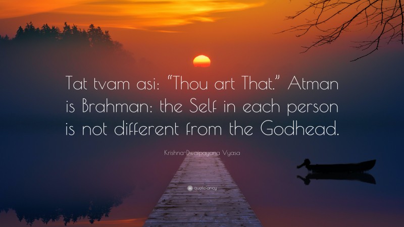 Krishna-Dwaipayana Vyasa Quote: “Tat tvam asi: “Thou art That.” Atman is Brahman: the Self in each person is not different from the Godhead.”