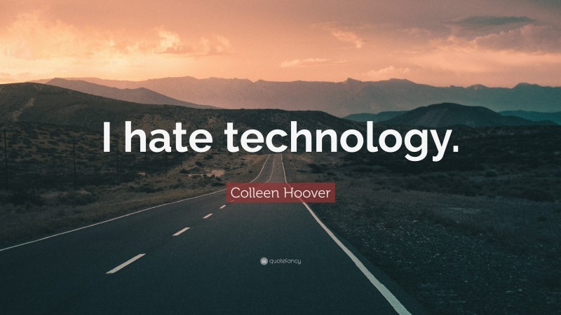 Colleen Hoover Quote: “I hate technology.”