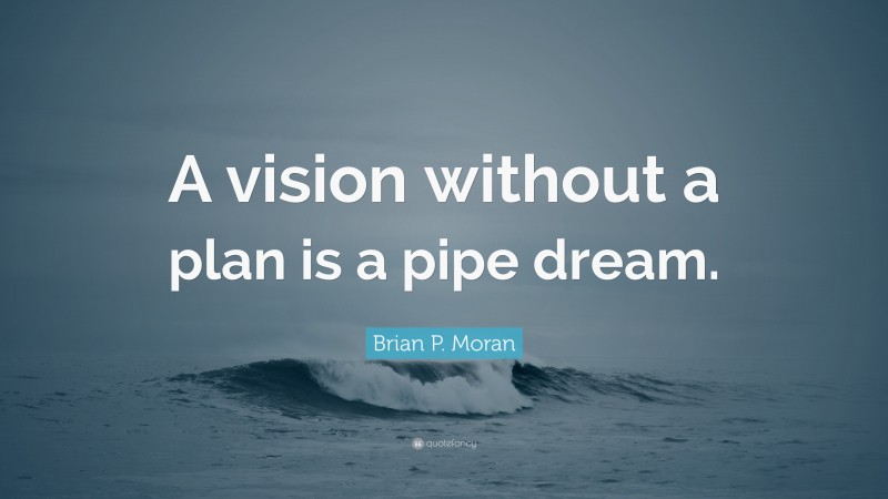 Brian P. Moran Quote: “A vision without a plan is a pipe dream.”