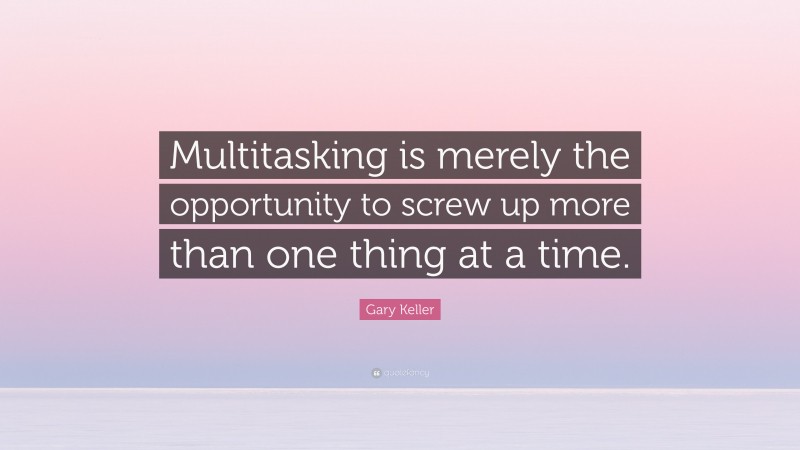 Gary Keller Quote: “Multitasking is merely the opportunity to screw up more than one thing at a time.”