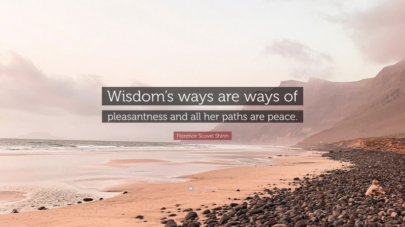 Florence Scovel Shinn Quote: “Wisdom’s ways are ways of pleasantness and all her paths are peace.”