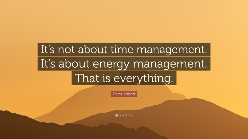 Peter Voogd Quote: “It’s not about time management. It’s about energy management. That is everything.”