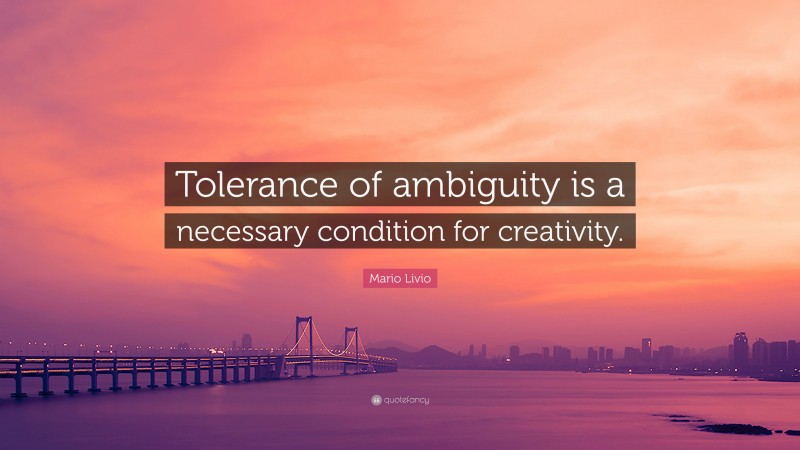 Mario Livio Quote: “Tolerance of ambiguity is a necessary condition for creativity.”