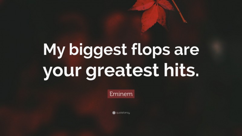 Eminem Quote: “My biggest flops are your greatest hits.”