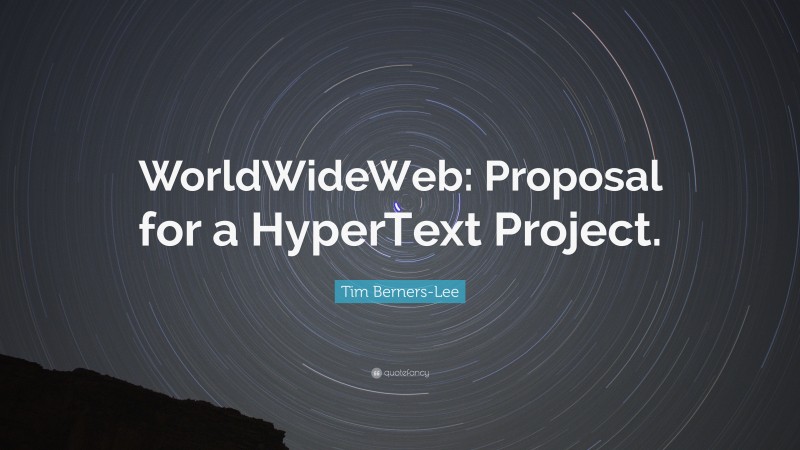Tim Berners-Lee Quote: “WorldWideWeb: Proposal for a HyperText Project.”