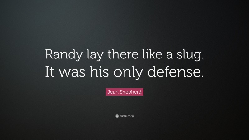 Jean Shepherd Quote: “Randy lay there like a slug. It was his only defense.”