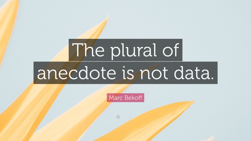 Marc Bekoff Quote: “The plural of anecdote is not data.”