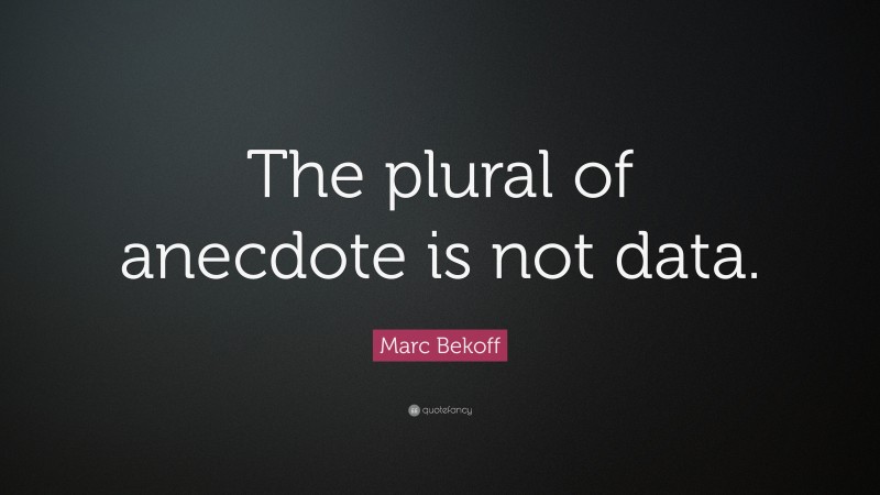 Marc Bekoff Quote: “The plural of anecdote is not data.”