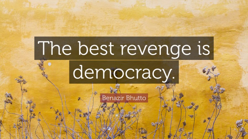 Benazir Bhutto Quote: “The best revenge is democracy.”