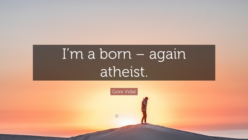 Gore Vidal Quote: “I’m a born – again atheist.”