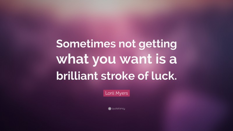 Lorii Myers Quote: “Sometimes not getting what you want is a brilliant stroke of luck.”