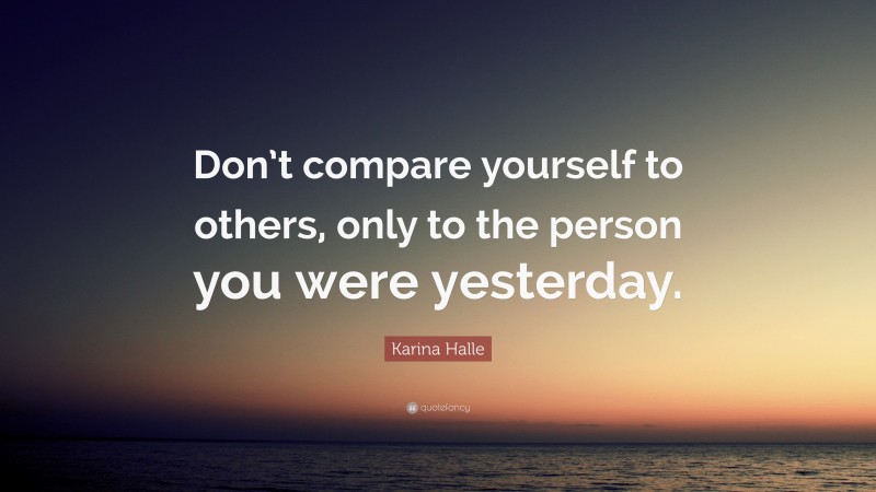 Karina Halle Quote: “Don’t compare yourself to others, only to the person you were yesterday.”