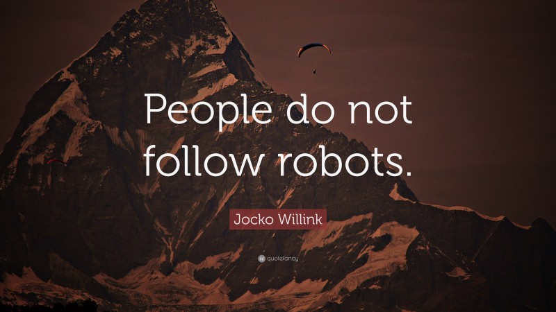 Jocko Willink Quote: “People do not follow robots.”
