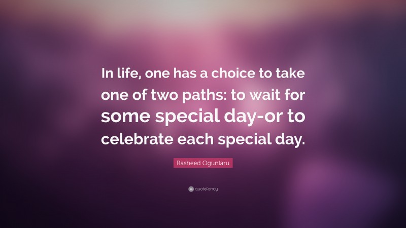 Rasheed Ogunlaru Quote: “In life, one has a choice to take one of two paths: to wait for some special day-or to celebrate each special day.”