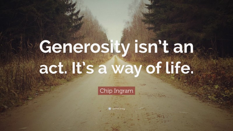 Chip Ingram Quote: “Generosity isn’t an act. It’s a way of life.”