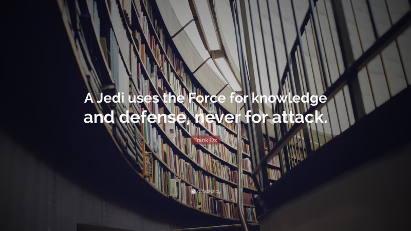 Frank Oz Quote: “A Jedi uses the Force for knowledge and defense, never for attack.”