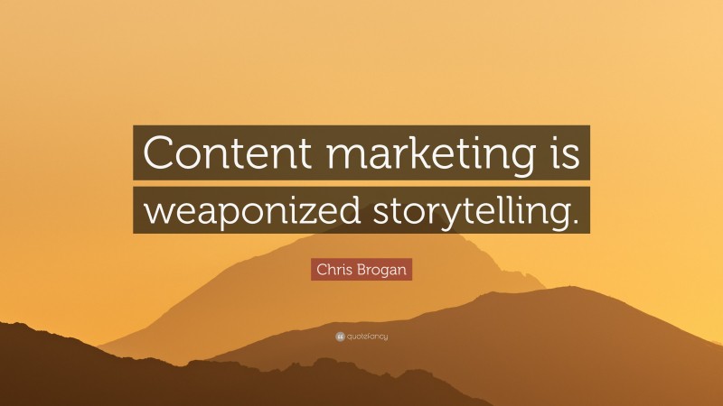 Chris Brogan Quote: “Content marketing is weaponized storytelling.”