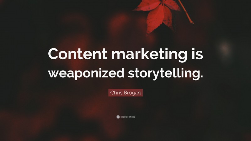 Chris Brogan Quote: “Content marketing is weaponized storytelling.”