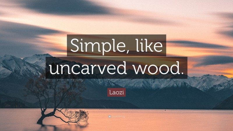 Laozi Quote: “Simple, like uncarved wood.”