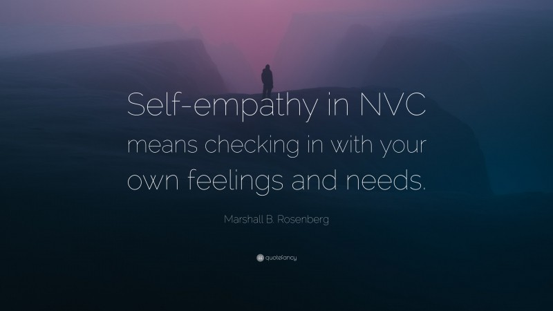 Marshall B. Rosenberg Quote: “Self-empathy in NVC means checking in with your own feelings and needs.”