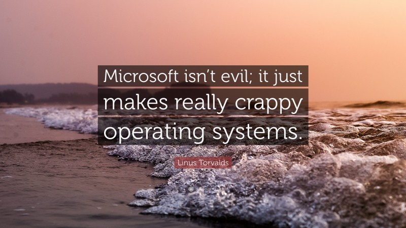 Linus Torvalds Quote: “Microsoft isn’t evil; it just makes really crappy operating systems.”