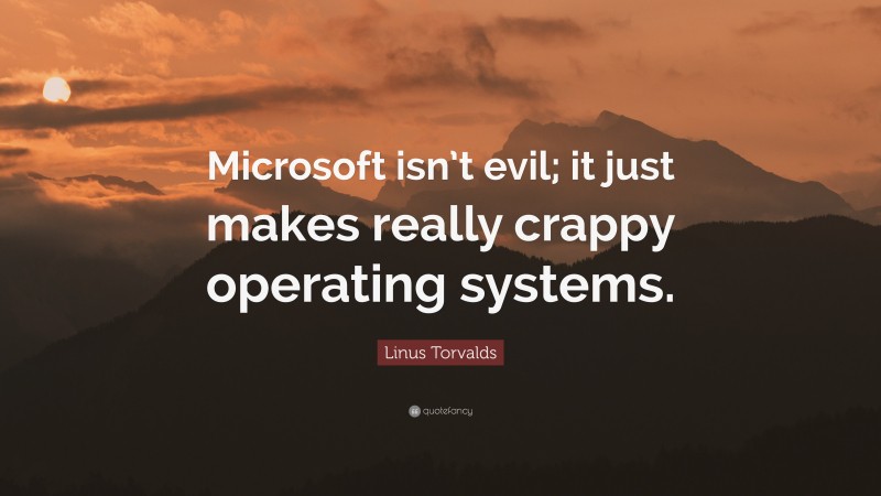 Linus Torvalds Quote: “Microsoft isn’t evil; it just makes really crappy operating systems.”