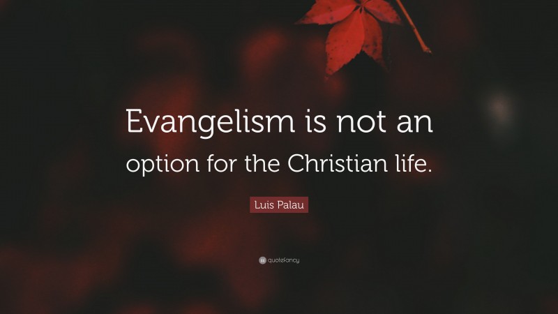 Luis Palau Quote: “Evangelism is not an option for the Christian life.”