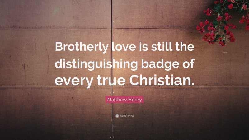 Matthew Henry Quote: “Brotherly love is still the distinguishing badge of every true Christian.”