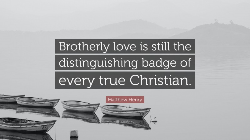 Matthew Henry Quote: “Brotherly love is still the distinguishing badge of every true Christian.”